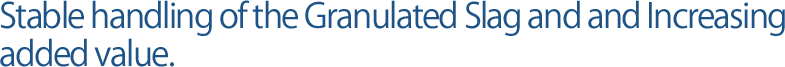 Stable handling of the Granulated Slag and and Increasing added value.